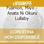 Fujimori, Miyo - Anata Ni Okuru Lullaby cd musicale di Fujimori, Miyo