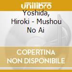 Yoshida, Hiroki - Mushou No Ai cd