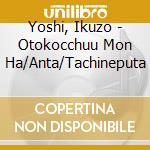 Yoshi, Ikuzo - Otokocchuu Mon Ha/Anta/Tachineputa cd musicale di Yoshi, Ikuzo