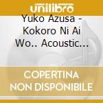 Yuko Azusa - Kokoro Ni Ai Wo.. Acoustic Version/Jinsei Bochibochi Bushi/Onna To Otoko cd musicale