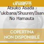 Atsuko Asada - Yukibana/Shuuren/Isana No Hamauta cd musicale di Asada, Atsuko