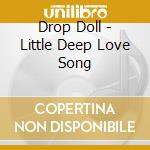 Drop Doll - Little Deep Love Song cd musicale di Drop Doll