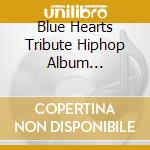 Blue Hearts Tribute Hiphop Album [Owaranai Uta] / Various cd musicale di (Various Artists)
