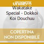 Wakatake Special - Dokkoi Koi Douchuu cd musicale di Wakatake Special