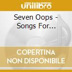 Seven Oops - Songs For... cd musicale di Seven Oops