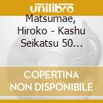 Matsumae, Hiroko - Kashu Seikatsu 50 Shuunen Kinen Best Album cd musicale di Matsumae, Hiroko