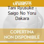Tani Ryusuke - Saigo No Yoru Dakara cd musicale di Tani Ryusuke