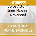 Voice Actor * Urino Masao - Neverland cd musicale di Voice Actor * Urino Masao