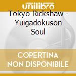 Tokyo Rickshaw - Yuigadokuson Soul cd