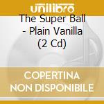 The Super Ball - Plain Vanilla (2 Cd) cd