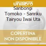 Sanbongi Tomoko - Sanriku Tairyou Iwai Uta cd
