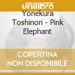 Yonekura Toshinori - Pink Elephant cd musicale