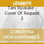 Tani Ryusuke - Cover Of Request 2 cd musicale