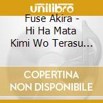 Fuse Akira - Hi Ha Mata Kimi Wo Terasu Yo Akira Fuse 55Th Luxury Box (4 Cd) cd