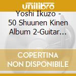 Yoshi Ikuzo - 50 Shuunen Kinen Album 2-Guitar To Yoshi To- cd musicale