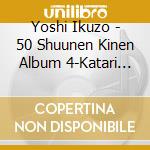 Yoshi Ikuzo - 50 Shuunen Kinen Album 4-Katari Uta- cd musicale