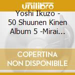 Yoshi Ikuzo - 50 Shuunen Kinen Album 5 -Mirai Ni Nokosu Uta- cd