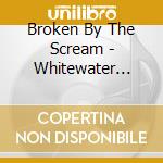Broken By The Scream - Whitewater Park cd