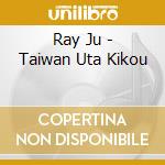 Ray Ju - Taiwan Uta Kikou cd