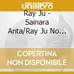 Ray Ju - Sainara Anta/Ray Ju No Blues cd