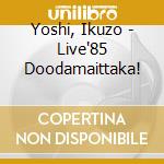 Yoshi, Ikuzo - Live'85 Doodamaittaka! cd musicale
