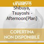 Shibuya, Tsuyoshi - Afternoon(Plan) cd