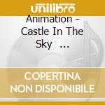 Animation - Castle In The Sky                   Tenkuu No Shiro Raputa cd musicale