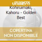 Kohiruimaki, Kahoru - Golden Best cd musicale di Kohiruimaki, Kahoru