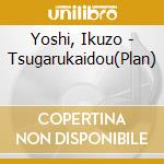 Yoshi, Ikuzo - Tsugarukaidou(Plan) cd musicale