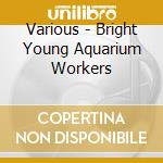 Various - Bright Young Aquarium Workers cd