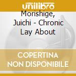Morishige, Juichi - Chronic Lay About cd