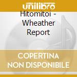 Hitomitoi - Wheather Report cd musicale di Hitomitoi