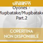 Oyones - Mugibatake/Mugibatake Part.2 cd