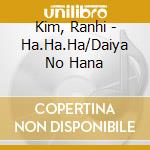 Kim, Ranhi - Ha.Ha.Ha/Daiya No Hana cd