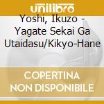 Yoshi, Ikuzo - Yagate Sekai Ga Utaidasu/Kikyo-Hane cd musicale