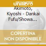 Akimoto, Kiyoshi - Dankai Fufu/Showa Umare cd musicale di Akimoto, Kiyoshi