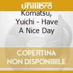 Komatsu, Yuichi - Have A Nice Day cd