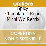 Spicy Chocolate - Kono Michi Wo Remix cd musicale di Spicy Chocolate