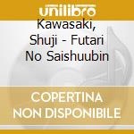 Kawasaki, Shuji - Futari No Saishuubin cd