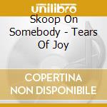 Skoop On Somebody - Tears Of Joy cd