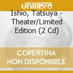 Ishio, Tatsuya - Theater/Limited Edition (2 Cd) cd