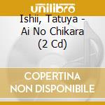 Ishii, Tatuya - Ai No Chikara (2 Cd) cd