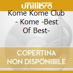 Kome Kome Club - Kome -Best Of Best- cd musicale di Kome Kome Club