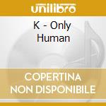 K - Only Human cd