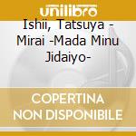 Ishii, Tatsuya - Mirai -Mada Minu Jidaiyo- cd