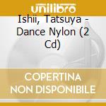 Ishii, Tatsuya - Dance Nylon (2 Cd) cd