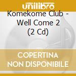 Komekome Club - Well Come 2 (2 Cd) cd