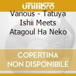 Various - Tatuya Ishii Meets Atagoul Ha Neko cd