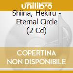 Shiina, Hekiru - Eternal Circle (2 Cd) cd musicale