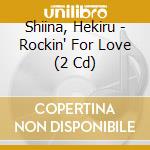 Shiina, Hekiru - Rockin' For Love (2 Cd) cd musicale